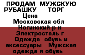 ПРОДАМ  МУЖСКУЮ РУБАШКУ !!! ТОРГ !!! › Цена ­ 1 500 - Московская обл., Ногинский р-н, Электросталь г. Одежда, обувь и аксессуары » Мужская одежда и обувь   